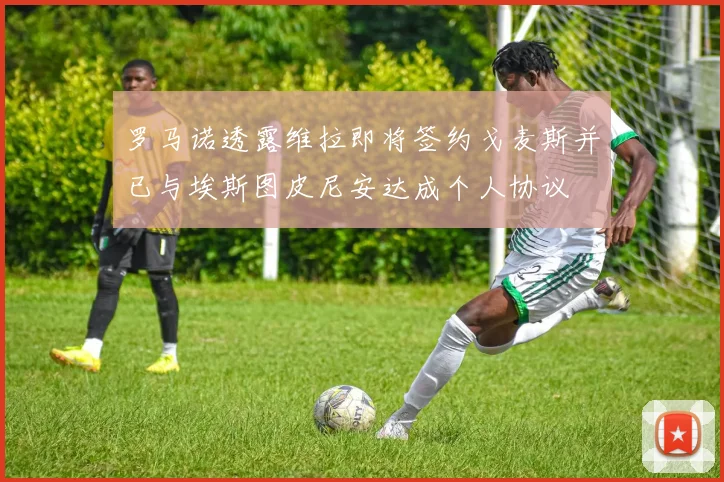 罗马诺透露维拉即将签约戈麦斯并已与埃斯图皮尼安达成个人协议