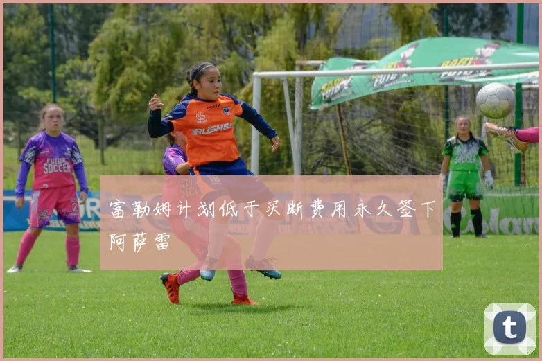 富勒姆计划低于买断费用永久签下阿萨雷