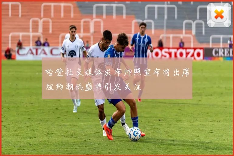 哈登社交媒体发布帅照宣布将出席纽约潮流盛典引发关注