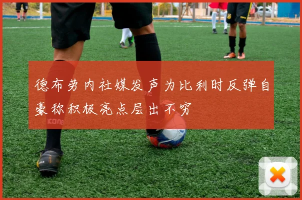 德布劳内社媒发声为比利时反弹自豪称积极亮点层出不穷