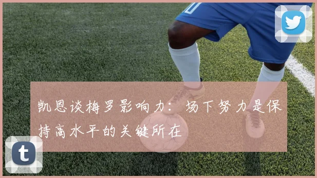 凯恩谈梅罗影响力：场下努力是保持高水平的关键所在