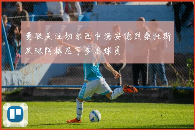 曼联关注切尔西中场安德烈桑托斯及琼阿梅尼等多名球员