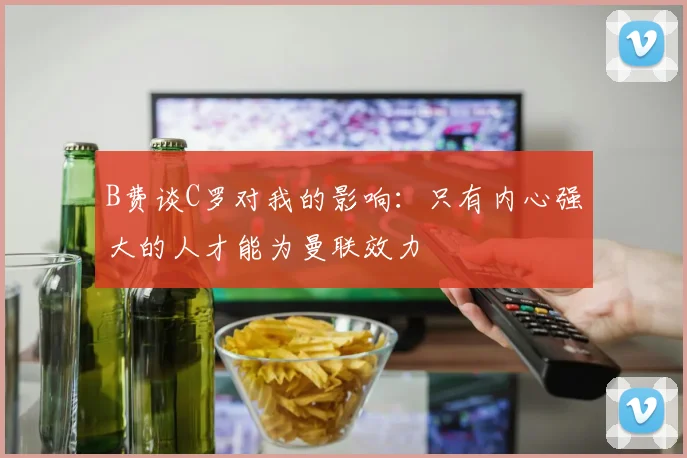 B费谈C罗对我的影响：只有内心强大的人才能为曼联效力