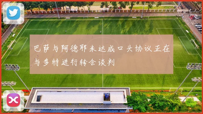 巴萨与阿德耶米达成口头协议正在与多特进行转会谈判