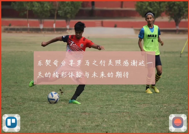 东契奇分享罗马之行美照感谢这一天的精彩体验与未来的期待