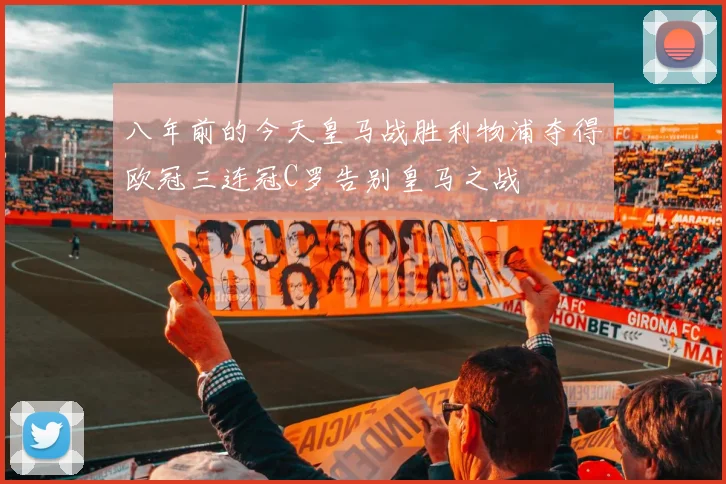 八年前的今天皇马战胜利物浦夺得欧冠三连冠C罗告别皇马之战